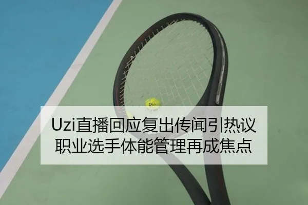 Uzi直播回应复出传闻引热议 职业选手体能管理再成焦点